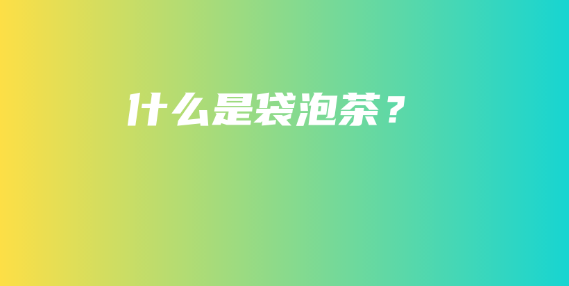 什么是袋泡茶？插图