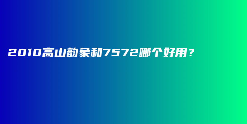 2010高山韵象和7572哪个好用？插图