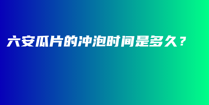 六安瓜片的冲泡时间是多久？插图