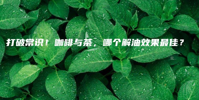 打破常识！咖啡与茶，哪个解油效果最佳？插图