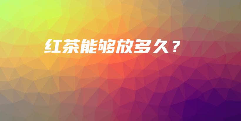 红茶能够放多久？插图