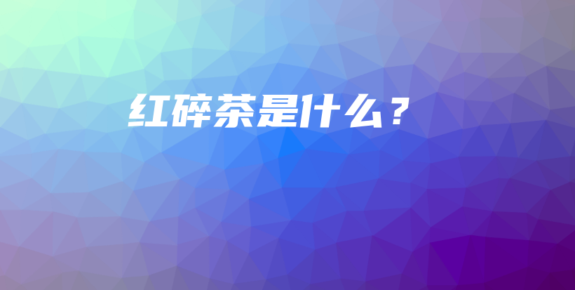 红碎茶是什么？插图