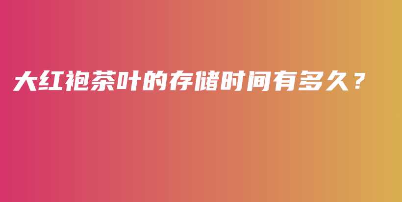 大红袍茶叶的存储时间有多久？插图