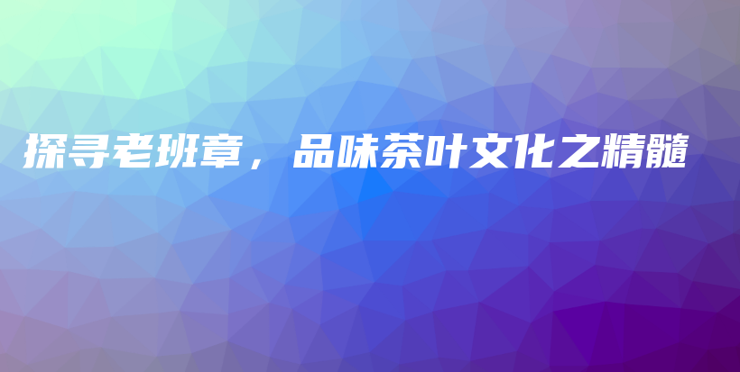 探寻老班章，品味茶叶文化之精髓插图