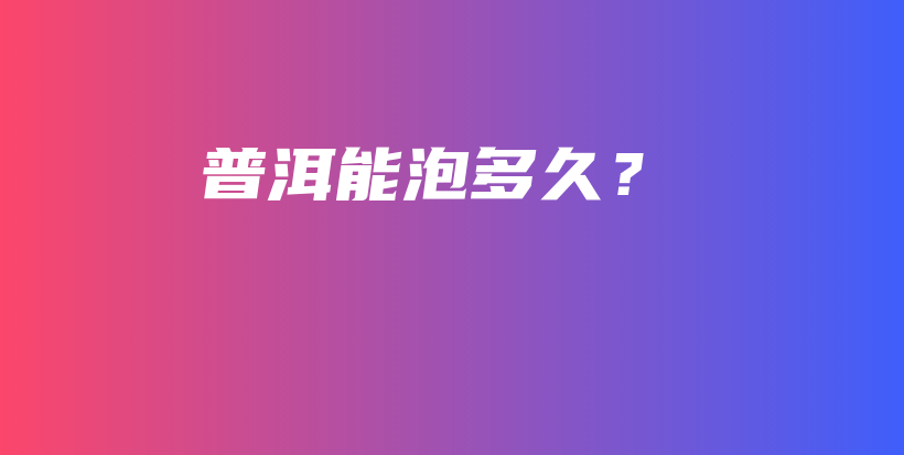 普洱能泡多久？插图