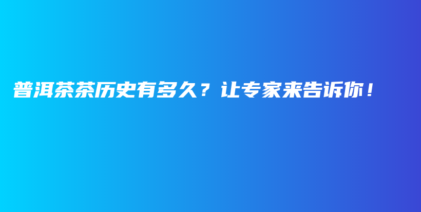 普洱茶茶历史有多久？让专家来告诉你！插图