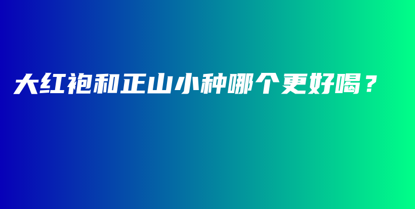 大红袍和正山小种哪个更好喝？插图