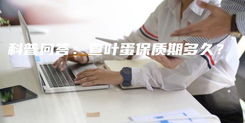 科普问答：查叶蛋保质期多久？插图