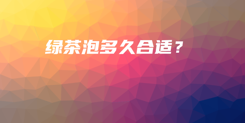 绿茶泡多久合适？插图