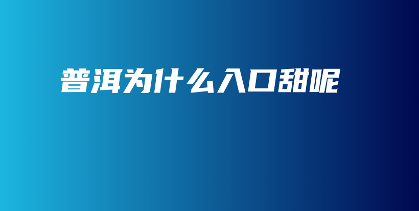 普洱为什么入口甜呢插图