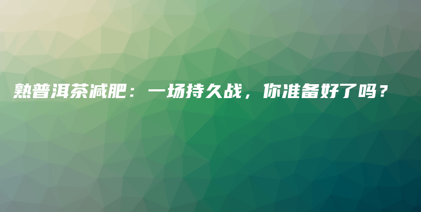 熟普洱茶减肥：一场持久战，你准备好了吗？插图