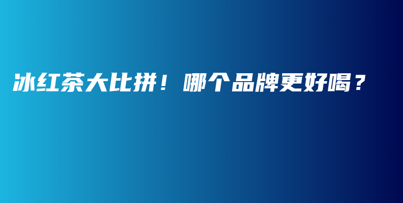 冰红茶大比拼！哪个品牌更好喝？插图