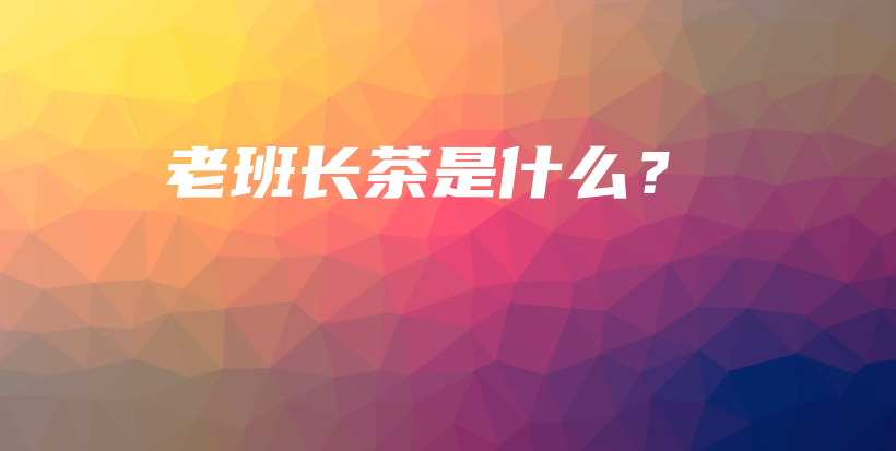 老班长茶是什么？插图