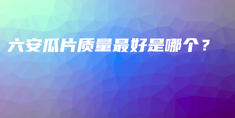 六安瓜片质量最好是哪个？插图