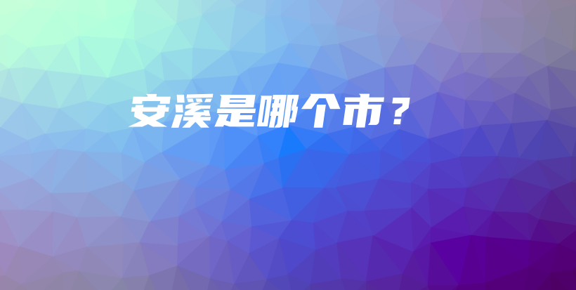 安溪是哪个市？插图