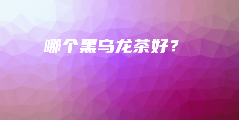 哪个黑乌龙茶好？插图