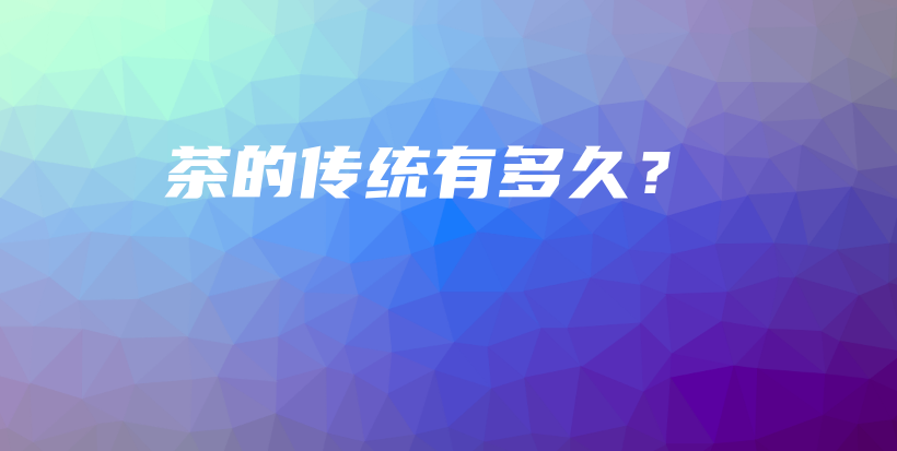 茶的传统有多久？插图