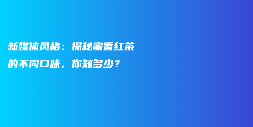 新媒体风格：探秘蜜香红茶的不同口味，你知多少？插图