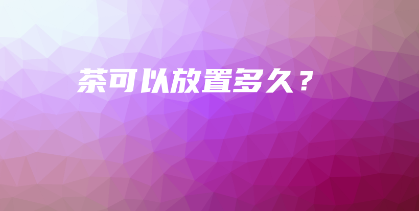 茶可以放置多久？插图