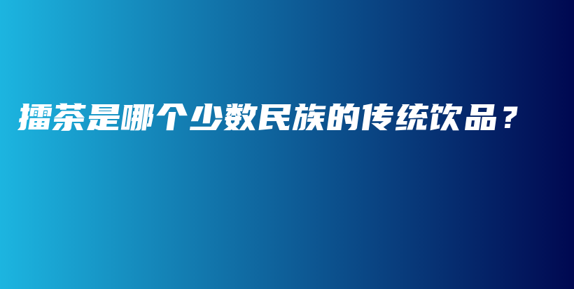 擂茶是哪个少数民族的传统饮品？插图