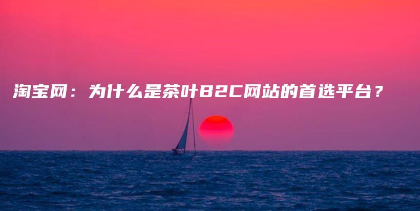 淘宝网：为什么是茶叶B2C网站的首选平台？插图