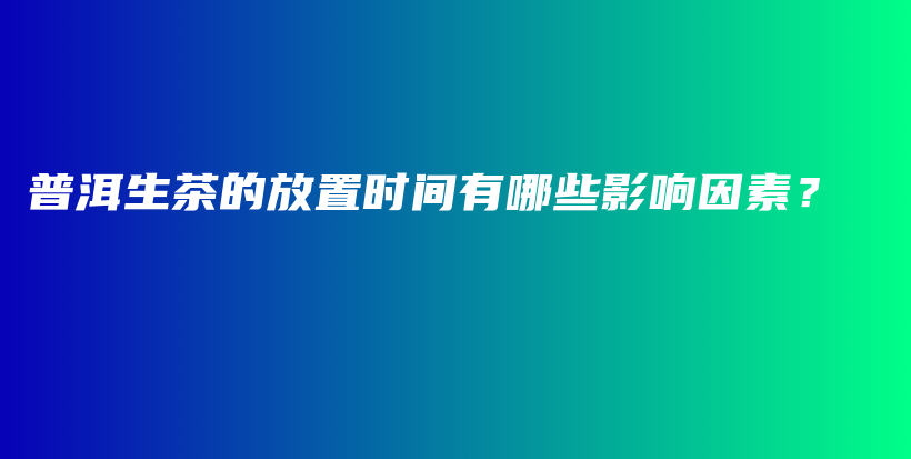 普洱生茶的放置时间有哪些影响因素？插图