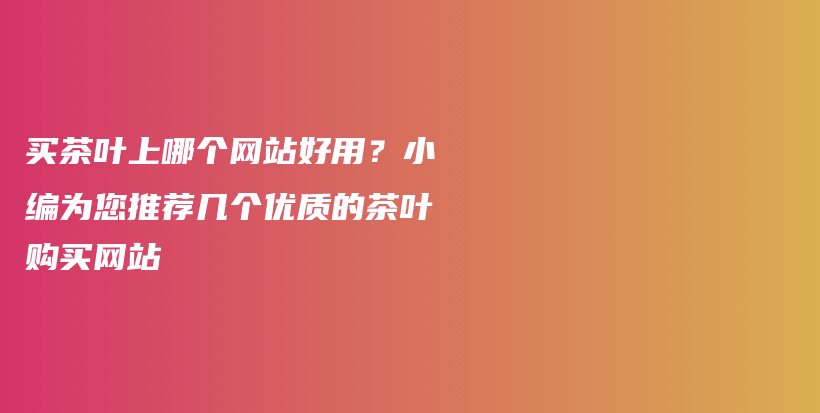 买茶叶上哪个网站好用？小编为您推荐几个优质的茶叶购买网站插图