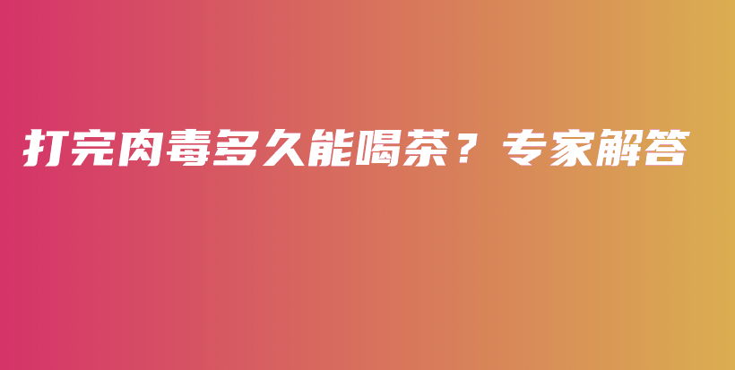 打完肉毒多久能喝茶？专家解答插图