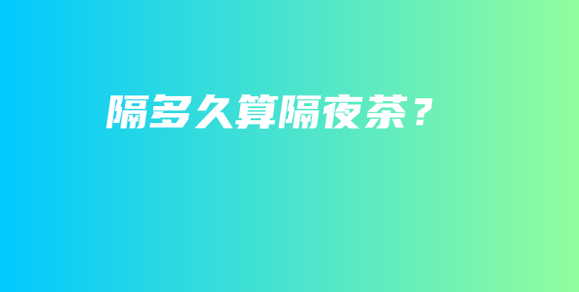 隔多久算隔夜茶？插图