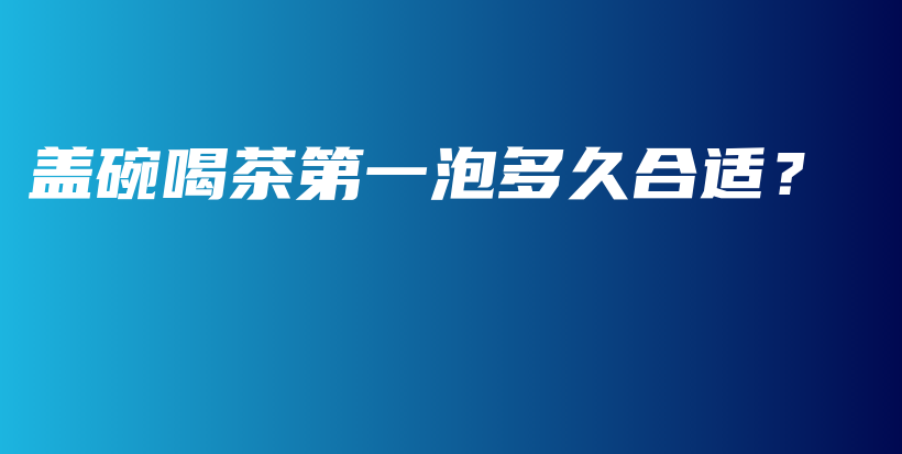 盖碗喝茶第一泡多久合适？插图