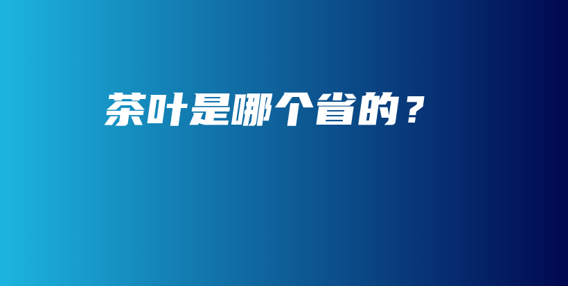 茶叶是哪个省的？插图