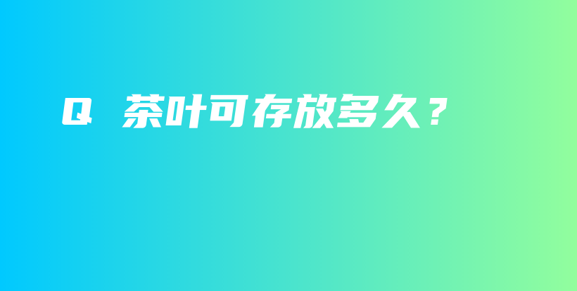 Q 茶叶可存放多久？插图