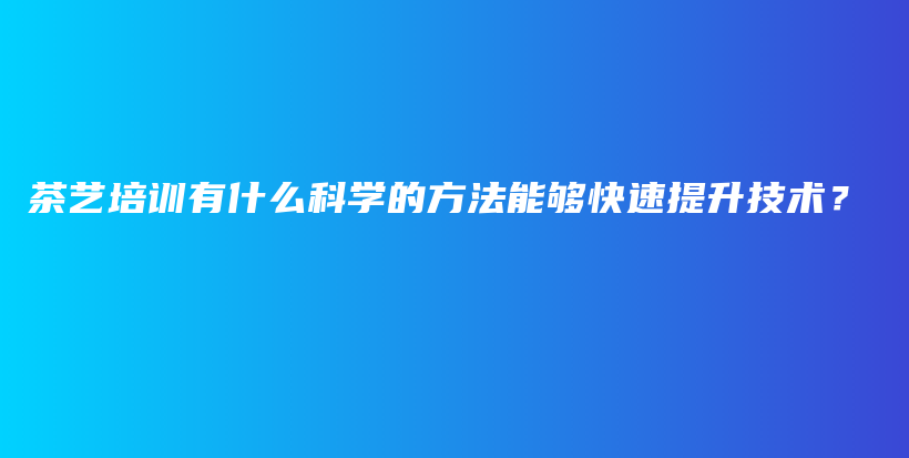 茶艺培训有什么科学的方法能够快速提升技术？插图