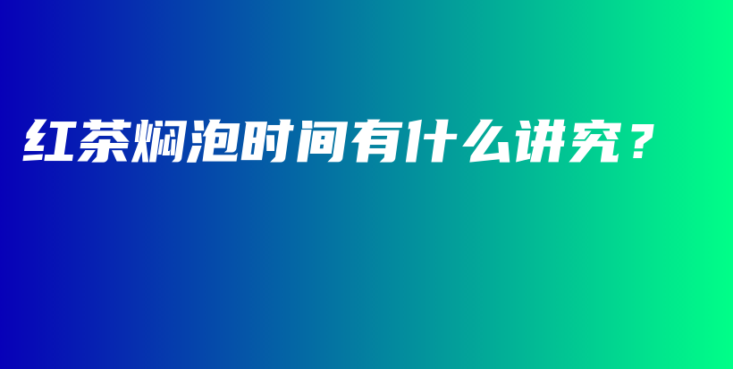 红茶焖泡时间有什么讲究？插图