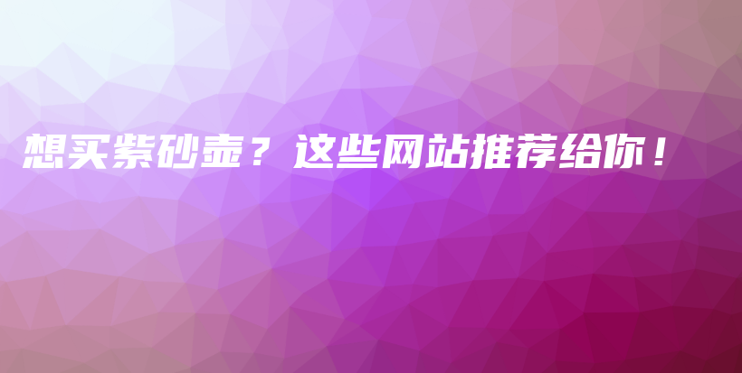 想买紫砂壶？这些网站推荐给你！插图