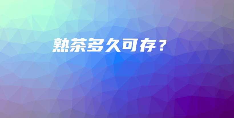 熟茶多久可存？插图