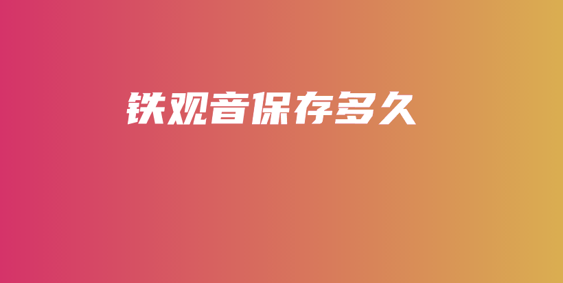 铁观音保存多久插图