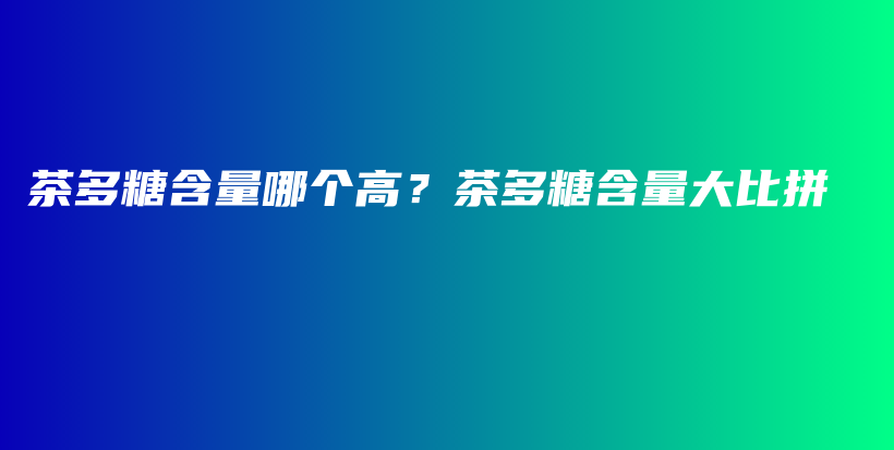 茶多糖含量哪个高？茶多糖含量大比拼插图