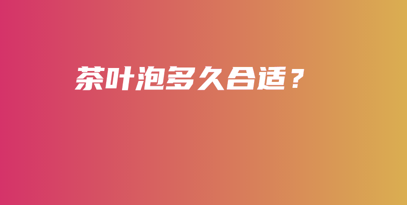 茶叶泡多久合适？插图