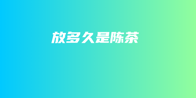 放多久是陈茶插图