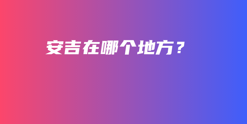 安吉在哪个地方？插图