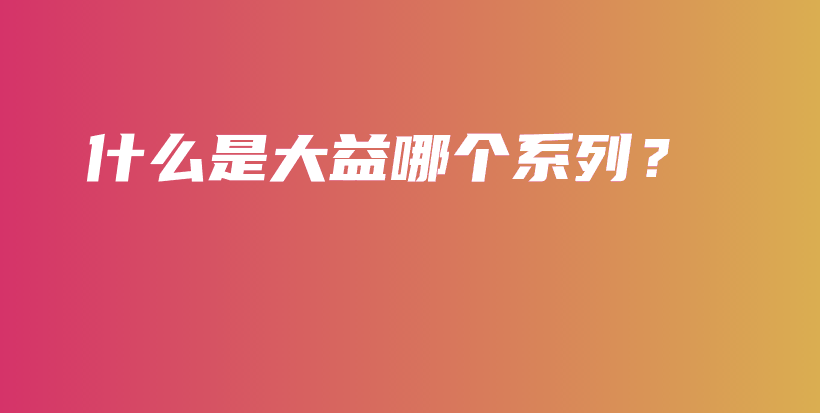 什么是大益哪个系列？插图