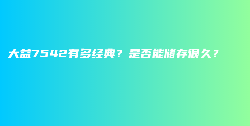 大益7542有多经典？是否能储存很久？插图