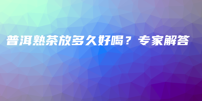 普洱熟茶放多久好喝？专家解答插图