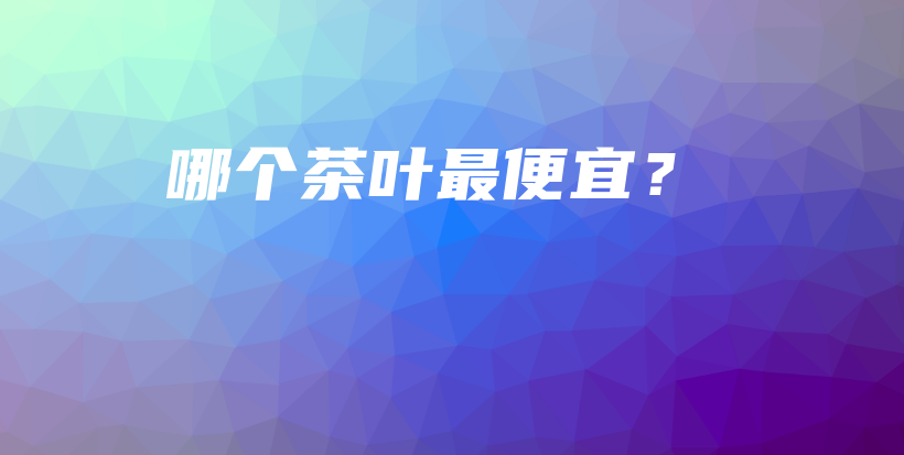 哪个茶叶最便宜？插图