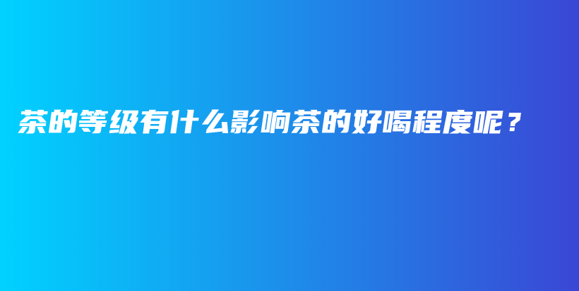 茶的等级有什么影响茶的好喝程度呢？插图