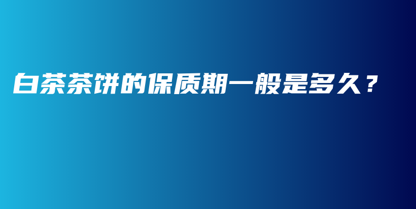 白茶茶饼的保质期一般是多久？插图