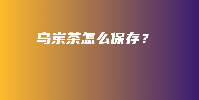 乌岽茶怎么保存？插图