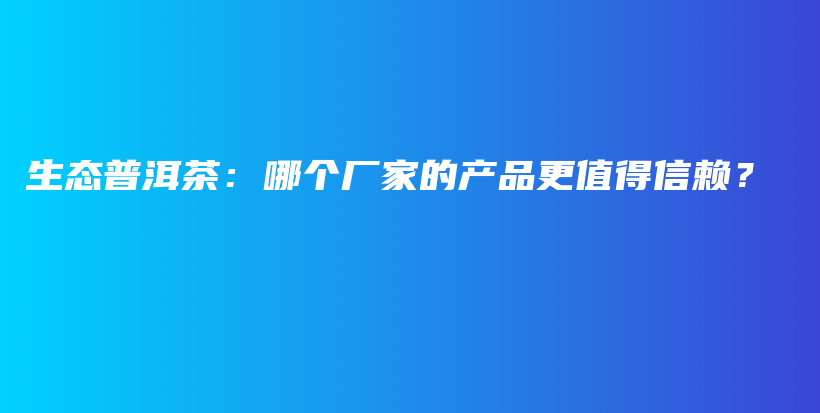 生态普洱茶：哪个厂家的产品更值得信赖？插图