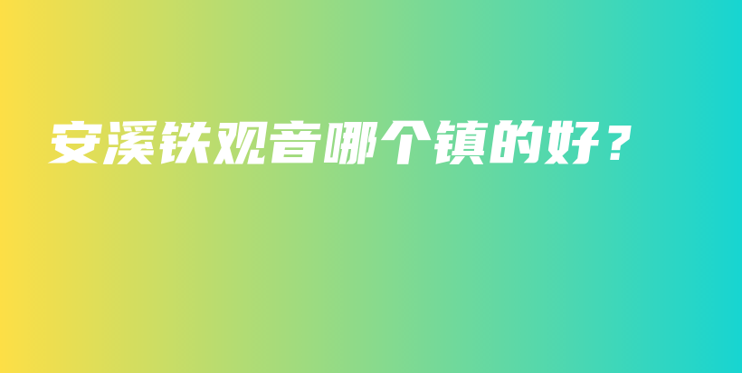 安溪铁观音哪个镇的好？插图